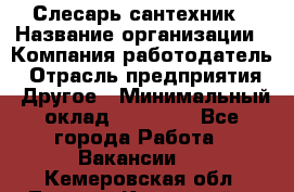 Слесарь-сантехник › Название организации ­ Компания-работодатель › Отрасль предприятия ­ Другое › Минимальный оклад ­ 20 000 - Все города Работа » Вакансии   . Кемеровская обл.,Ленинск-Кузнецкий г.